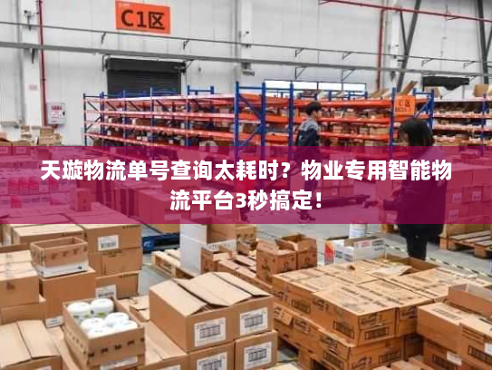 天璇物流单号查询太耗时？物业专用智能物流平台3秒搞定！