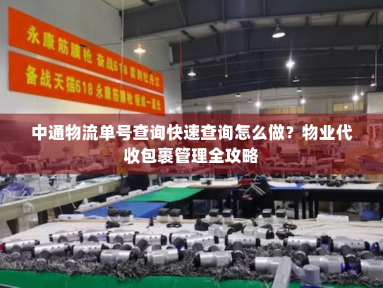 中通物流单号查询快速查询怎么做？物业代收包裹管理全攻略