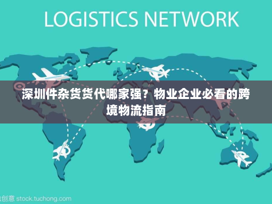 深圳件杂货货代哪家强？物业企业必看的跨境物流指南