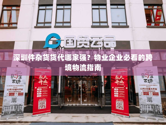 深圳件杂货货代哪家强？物业企业必看的跨境物流指南