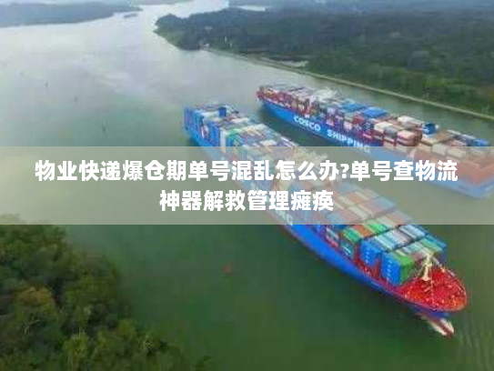 物业快递爆仓期单号混乱怎么办?单号查物流神器解救管理瘫痪