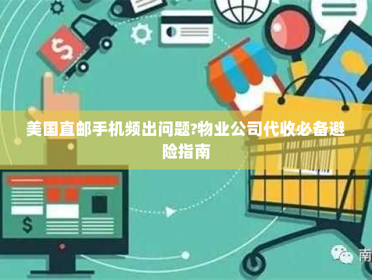 美国直邮手机频出问题?物业公司代收必备避险指南 美国直邮手机频出问题?物业公司代收必备避险指南