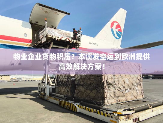 物业企业货物积压？本溪发空运到欧洲提供高效解决方案！