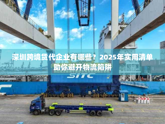 深圳跨境货代企业有哪些？2025年实用清单助你避开物流陷阱