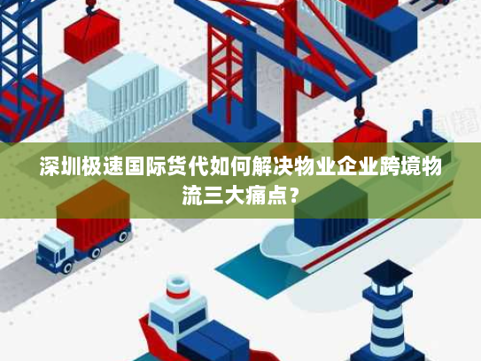 深圳极速国际货代如何解决物业企业跨境物流三大痛点？