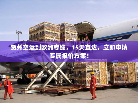 贺州空运到欧洲专线,15天直达,立即申请专属报价方案! 贺州空运到欧洲专线,15天直达,立即申请专属报价方案!
