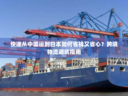快递从中国运到日本如何省钱又省心？跨境物流避坑指南
