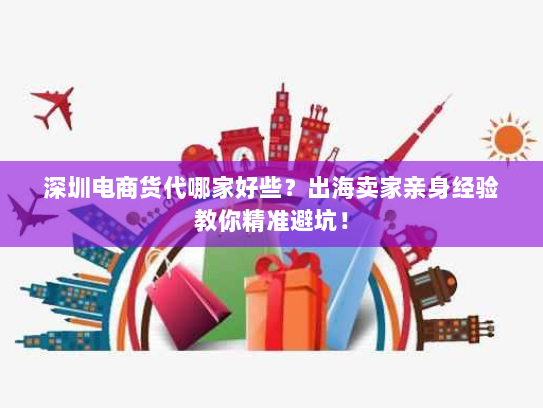 深圳电商货代哪家好些？出海卖家亲身经验教你精准避坑！