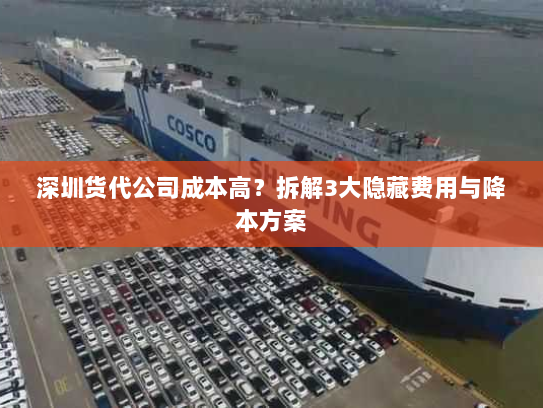 深圳货代公司成本高？拆解3大隐藏费用与降本方案