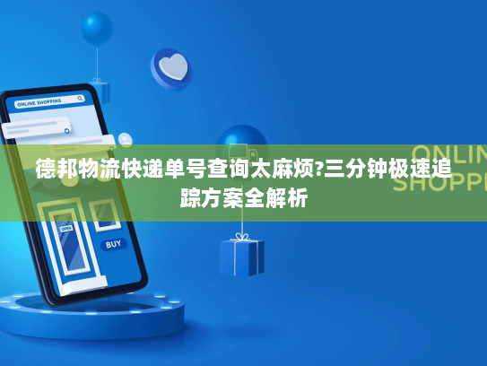 德邦物流快递单号查询太麻烦?三分钟极速追踪方案全解析