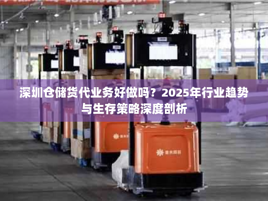 深圳仓储货代业务好做吗？2025年行业趋势与生存策略深度剖析