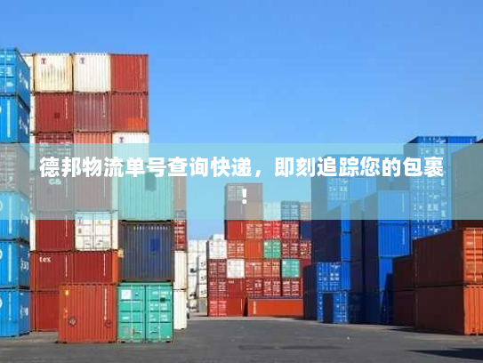 德邦物流单号查询快递，即刻追踪您的包裹！