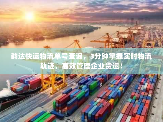 韵达快运物流单号查询，3分钟掌握实时物流轨迹，高效管理企业货运！