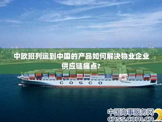 中欧班列运到中国的产品如何解决物业企业供应链痛点?
