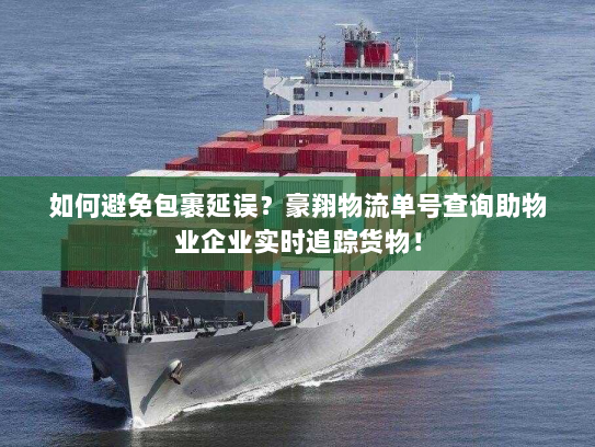 如何避免包裹延误？豪翔物流单号查询助物业企业实时追踪货物！