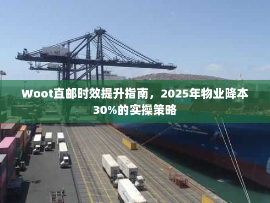 Woot直邮时效提升指南，2025年物业降本30%的实操策略