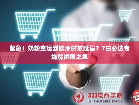 紧急！奶粉空运到欧洲时效延误？7日必达专线解燃眉之急