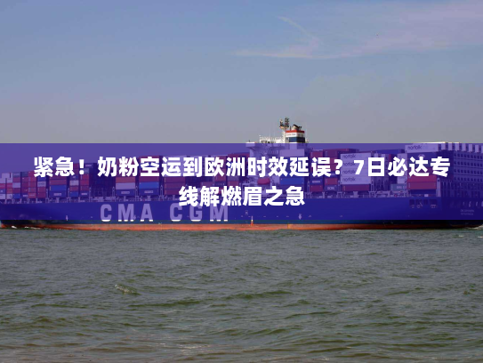 紧急！奶粉空运到欧洲时效延误？7日必达专线解燃眉之急