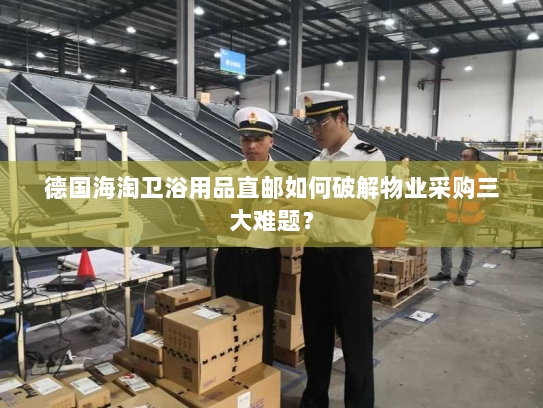 德国海淘卫浴用品直邮如何破解物业采购三大难题？