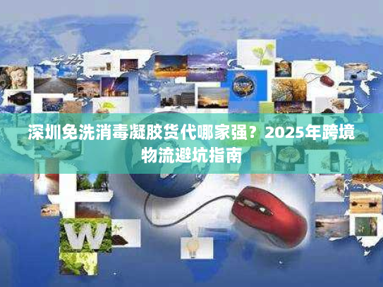 深圳免洗消毒凝胶货代哪家强？2025年跨境物流避坑指南
