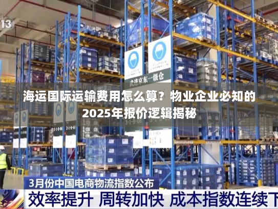 海运国际运输费用怎么算?物业企业必知的2025年报价逻辑揭秘 海运国际运输费用怎么算?物业企业必知的2025年报价逻辑揭秘