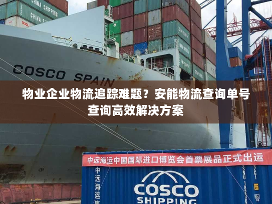 物业企业物流追踪难题？安能物流查询单号查询高效解决方案