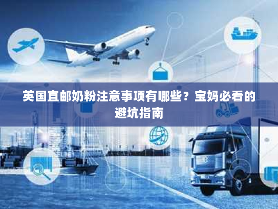 英国直邮奶粉注意事项有哪些？宝妈必看的避坑指南