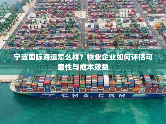 宁波国际海运怎么样?物业企业如何评估可靠性与成本效益 宁波国际海运怎么样?物业企业如何评估可靠性与成本效益