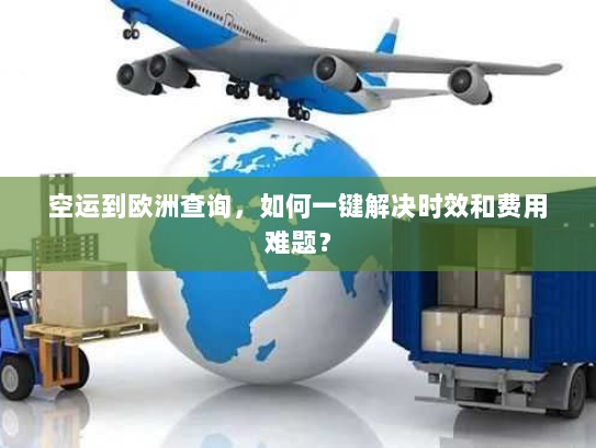 空运到欧洲查询,如何一键解决时效和费用难题? 空运到欧洲查询,如何一键解决时效和费用难题?
