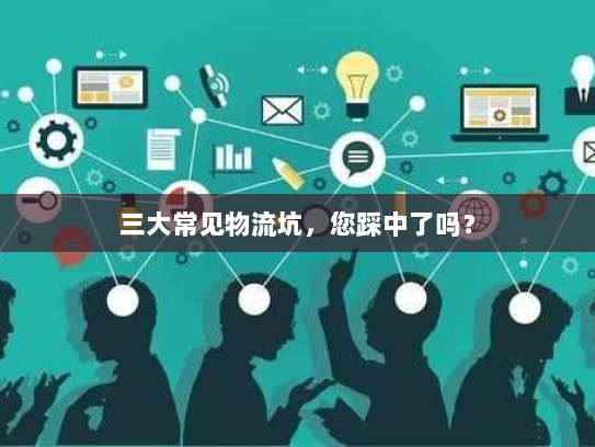 三大常见物流坑,您踩中了吗? 三大常见物流坑,您踩中了吗?