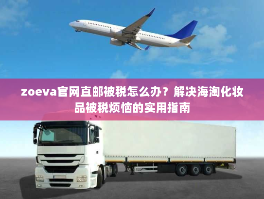 zoeva官网直邮被税怎么办?解决海淘化妆品被税烦恼的实用指南 zoeva官网直邮被税怎么办?解决海淘化妆品被税烦恼的实用指南