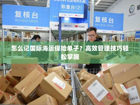 怎么记国际海运保险单子？高效管理技巧轻松掌握