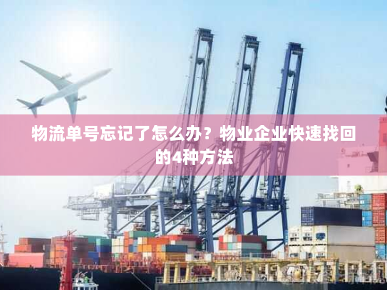 物流单号忘记了怎么办？物业企业快速找回的4种方法