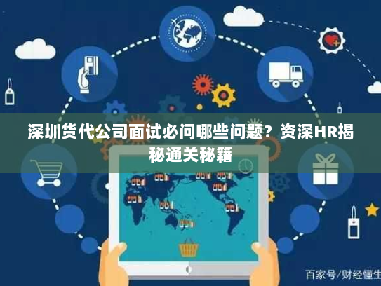 深圳货代公司面试必问哪些问题？资深HR揭秘通关秘籍