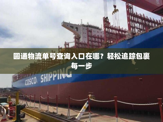 圆通物流单号查询入口在哪?轻松追踪包裹每一步 圆通物流单号查询入口在哪?轻松追踪包裹每一步