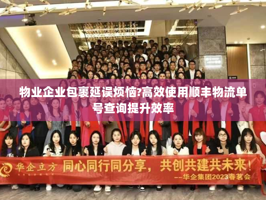 物业企业包裹延误烦恼?高效使用顺丰物流单号查询提升效率