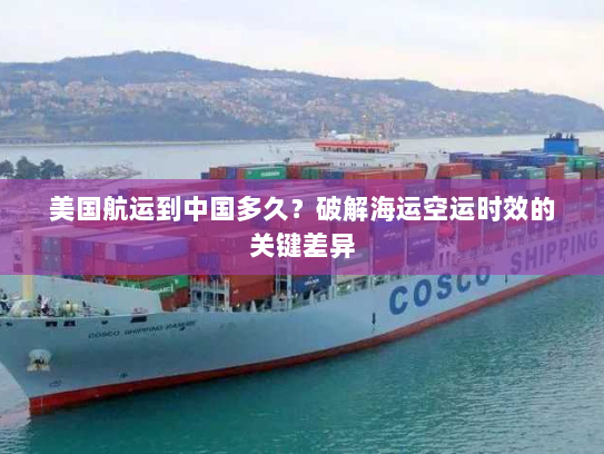 美国航运到中国多久?破解海运空运时效的关键差异 美国航运到中国多久?破解海运空运时效的关键差异