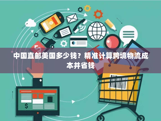 中国直邮美国多少钱？精准计算跨境物流成本并省钱