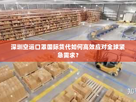 深圳空运口罩国际货代如何高效应对全球紧急需求？