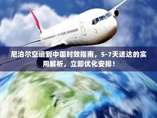 尼泊尔空运到中国时效指南，5-7天送达的实用解析，立即优化安排！
