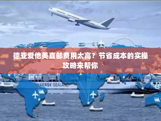 德亚爱他美直邮费用太高?节省成本的实操攻略来帮你 德亚爱他美直邮费用太高?节省成本的实操攻略来帮你