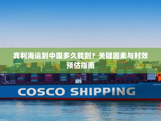 宾利海运到中国多久能到？关键因素与时效预估指南