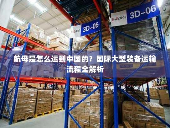 航母是怎么运到中国的？国际大型装备运输流程全解析