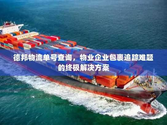 德邦物流单号查询，物业企业包裹追踪难题的终极解决方案