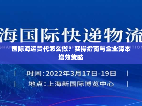 国际海运货代怎么做？实操指南与企业降本增效策略