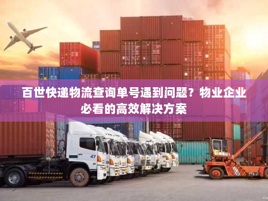 百世快递物流查询单号遇到问题？物业企业必看的高效解决方案