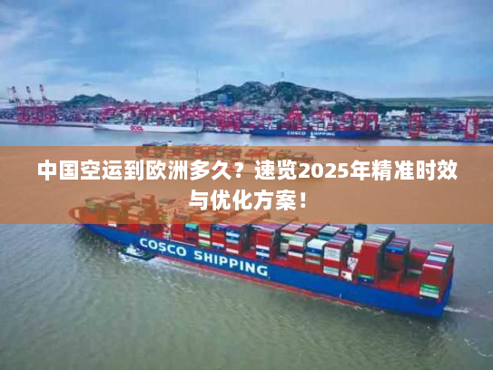 中国空运到欧洲多久?速览2025年精准时效与优化方案! 中国空运到欧洲多久?速览2025年精准时效与优化方案!