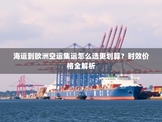 海运到欧洲空运集运怎么选更划算？时效价格全解析