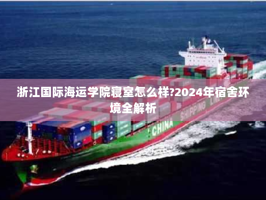 浙江国际海运学院寝室怎么样?2024年宿舍环境全解析 浙江国际海运学院寝室怎么样?2024年宿舍环境全解析