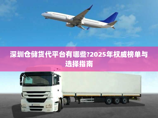 深圳仓储货代平台有哪些?2025年权威榜单与选择指南